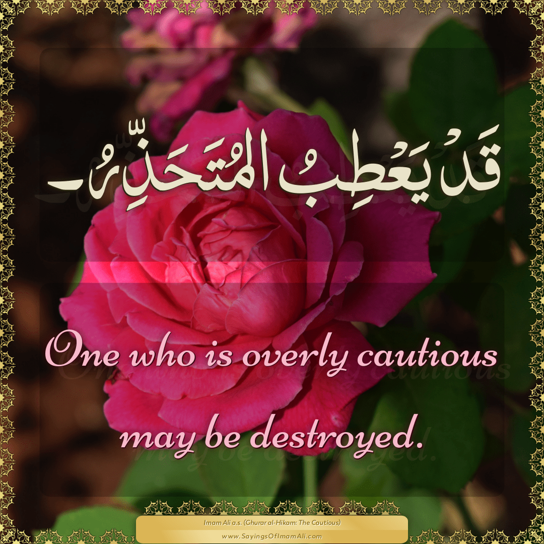 One who is overly cautious may be destroyed.
